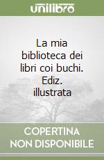 La mia biblioteca dei libri coi buchi. Ediz. illustrata libro