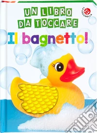 Il bagnetto! un libro da toccare. Ediz. a colori libro