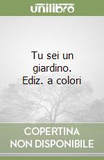 Tu sei un giardino. Ediz. a colori