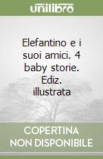 Elefantino e i suoi amici. 4 baby storie. Ediz. illustrata