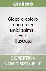 Gioco e coloro con i miei amici animali. Ediz. illustrata