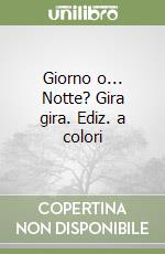 Giorno o... Notte? Gira gira. Ediz. a colori
