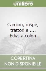 Camion, ruspe, trattori e .... Ediz. a colori