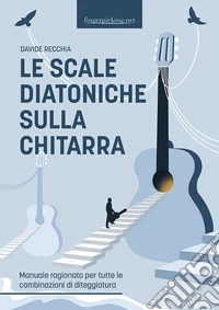 Le scale diatoniche sulla chitarra. Manuale ragionato per tutte le combinazioni di diteggiatura libro