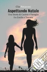 Aspettando Natale. Una storia di cucina e famiglia fra Emilia e Toscana