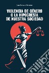 Violencia de género o la hipocrisia de nuestra sociedad libro