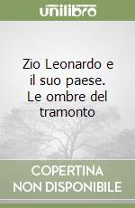 Zio Leonardo e il suo paese. Le ombre del tramonto libro