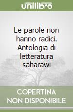 Le parole non hanno radici. Antologia di letteratura saharawi libro