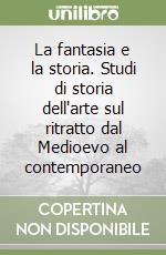 La fantasia e la storia. Studi di storia dell'arte sul ritratto dal Medioevo al contemporaneo libro