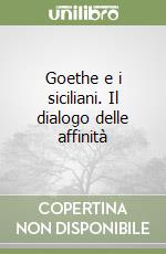 Goethe e i siciliani. Il dialogo delle affinità libro