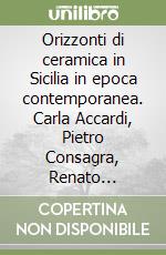 Orizzonti di ceramica in Sicilia in epoca contemporanea. Carla Accardi, Pietro Consagra, Renato Guttuso. Nuova ediz. libro