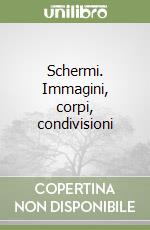 Schermi. Immagini, corpi, condivisioni libro