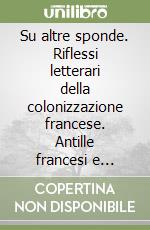 Su altre sponde. Riflessi letterari della colonizzazione francese. Antille francesi e Guyana, Medio Oriente, Asia e Oceania. Nuova ediz. libro