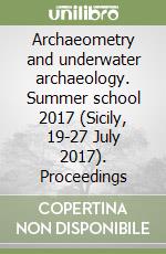 Archaeometry and underwater archaeology. Summer school 2017 (Sicily, 19-27 July 2017). Proceedings libro