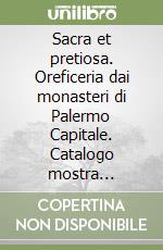 Sacra et pretiosa. Oreficeria dai monasteri di Palermo Capitale. Catalogo mostra (Palermo, monastero di Santa Caterina al Cassaro, 28 dicembre 2018 - 31 maggio 2019). Ediz. illustrata libro