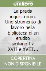 La praxis inquisitorum. Uno strumento di lavoro nella biblioteca di un erudito siciliano fra XVII e XVIII secolo libro