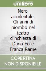 Nero accidentale. Gli anni di piombo nel teatro d'inchiesta di Dario Fo e Franca Rame libro