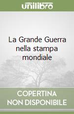 La Grande Guerra nella stampa mondiale libro