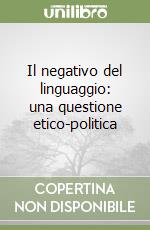 Il negativo del linguaggio: una questione etico-politica libro