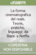 La forma cinematografica del reale. Teorie, pratiche, linguaggi: da Bazin a Netflix