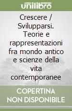 Crescere / Svilupparsi. Teorie e rappresentazioni fra mondo antico e scienze della vita contemporanee