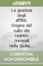 La giustizia degli afflitti. Origine del culto dei «santi» criminali nella Sicilia spagnola