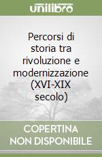 Percorsi di storia tra rivoluzione e modernizzazione (XVI-XIX secolo) libro