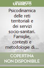 Psicodinamica delle reti territoriali e dei servizi socio-sanitari. Famiglie, contesti e metodologie di intervento libro