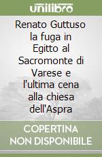 Renato Guttuso la fuga in Egitto al Sacromonte di Varese e l'ultima cena alla chiesa dell'Aspra libro