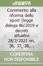 Commento alla riforma dello sport (legge delega 86/2019 e decreti attuativi 28/2/2021 nn. 36, 37, 38, 39 e 40) libro