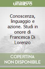 Conoscenza, linguaggio e azione. Studi in onore di Francesca Di Lorenzo libro