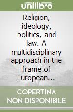 Religion, ideology, politics, and law. A multidisciplinary approach in the frame of European history. Proceedings of the International Congress held in Palermo, 5th March 2020 libro