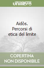 Aidòs. Percorsi di etica del limite libro