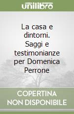 La casa e dintorni. Saggi e testimonianze per Domenica Perrone