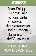 Jean-Philippe Schmit. Alle origini della conservazione dei monumenti nella Francia della prima metà dell'Ottocento libro