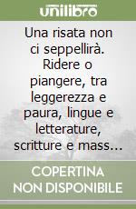 Una risata non ci seppellirà. Ridere o piangere, tra leggerezza e paura, lingue e letterature, scritture e mass media