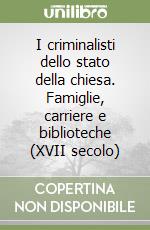 I criminalisti dello stato della chiesa. Famiglie, carriere e biblioteche (XVII secolo) libro