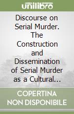 Discourse on Serial Murder. The Construction and Dissemination of Serial Murder as a Cultural Phenomenon in the United States in the 1980s-2000s libro