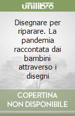 Disegnare per riparare. La pandemia raccontata dai bambini attraverso i disegni libro