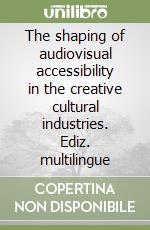 The shaping of audiovisual accessibility in the creative cultural industries. Ediz. multilingue