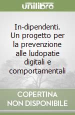 In-dipendenti. Un progetto per la prevenzione alle ludopatie digitali e comportamentali libro