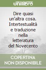 Dire quasi un'altra cosa. Intertestualità e traduzione nella letteratura del Novecento