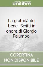 La gratuità del bene. Scritti in onore di Giorgio Palumbo libro