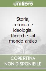 Storia, retorica e ideologia. Ricerche sul mondo antico libro