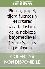 Pluma, papel, tijera fuentes y escrituras para la historia de la nobleza bajomedieval (entre Sicilia y la península ibérica) libro