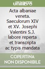 Acta albaniae veneta. Saeculorum XIV et XV. Josephi Valentini S.J. labore reperta et transcripta ac typis mandata libro
