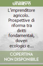 L'imprenditore agricolo. Prospettive di riforma tra diritti fondamentali, doveri ecologici e transizione digitale libro