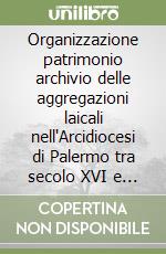 Organizzazione patrimonio archivio delle aggregazioni laicali nell'Arcidiocesi di Palermo tra secolo XVI e XVIII libro