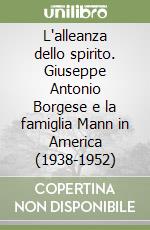 L'alleanza dello spirito. Giuseppe Antonio Borgese e la famiglia Mann in America (1938-1952) libro