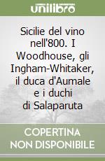 Sicilie del vino nell'800. I Woodhouse, gli Ingham-Whitaker, il duca d'Aumale e i duchi di Salaparuta libro